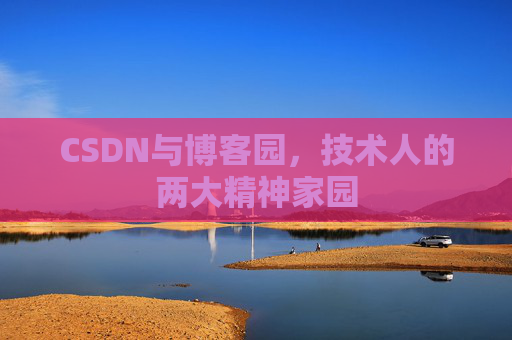 CSDN与博客园,技术人的两大精神家园 CSDN与博客园,技术人的两大精神家园